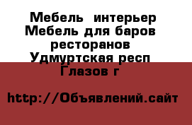 Мебель, интерьер Мебель для баров, ресторанов. Удмуртская респ.,Глазов г.